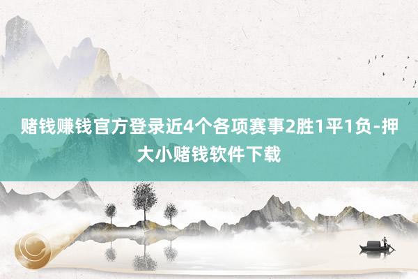 赌钱赚钱官方登录近4个各项赛事2胜1平1负-押大小赌钱软件下载