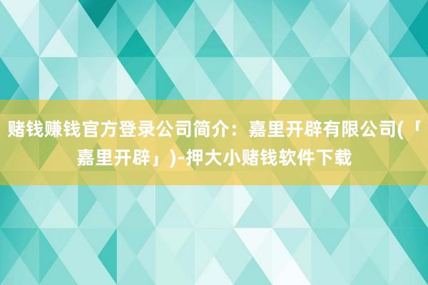 赌钱赚钱官方登录公司简介：嘉里开辟有限公司(「嘉里开辟」)-押大小赌钱软件下载