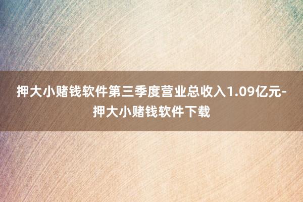 押大小赌钱软件第三季度营业总收入1.09亿元-押大小赌钱软件下载