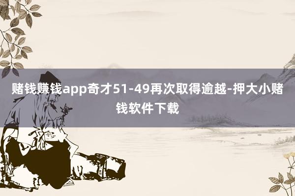 赌钱赚钱app奇才51-49再次取得逾越-押大小赌钱软件下载