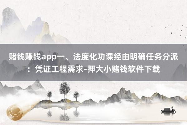 赌钱赚钱app一、法度化功课经由明确任务分派：凭证工程需求-押大小赌钱软件下载