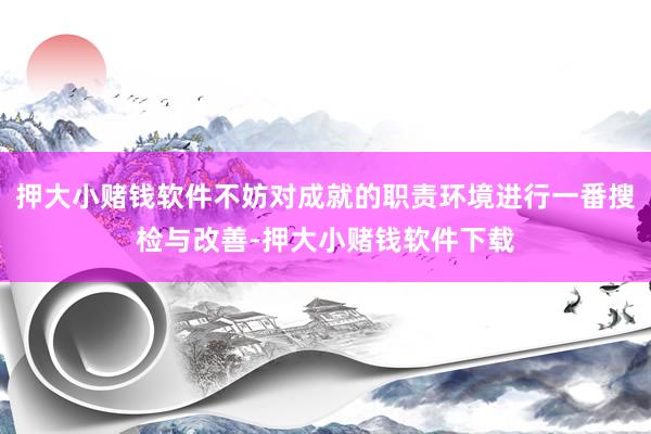 押大小赌钱软件不妨对成就的职责环境进行一番搜检与改善-押大小赌钱软件下载