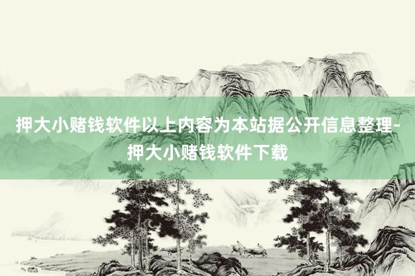 押大小赌钱软件以上内容为本站据公开信息整理-押大小赌钱软件下载