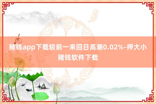 赌钱app下载较前一来回日高潮0.02%-押大小赌钱软件下载