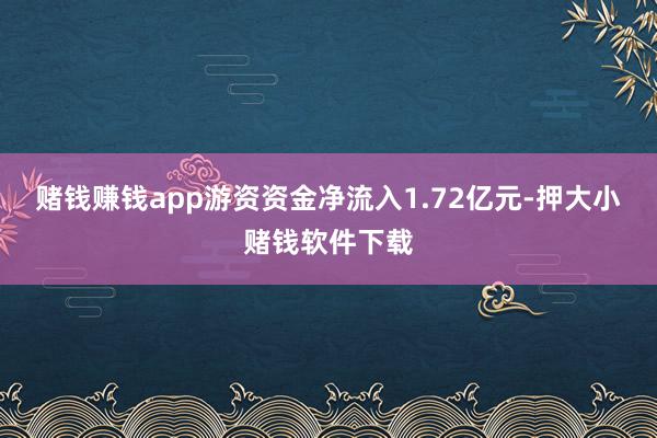 赌钱赚钱app游资资金净流入1.72亿元-押大小赌钱软件下载