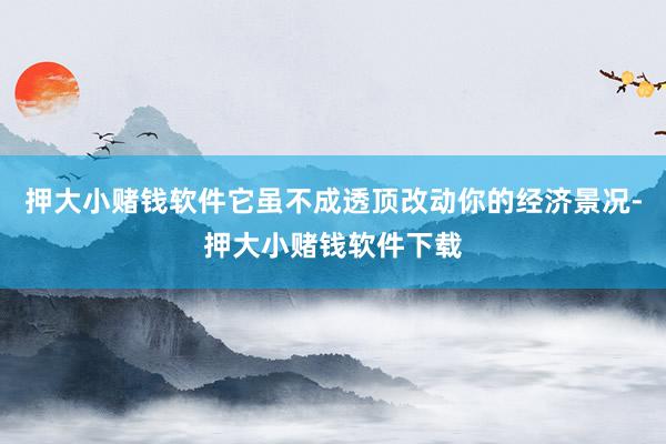 押大小赌钱软件它虽不成透顶改动你的经济景况-押大小赌钱软件下载