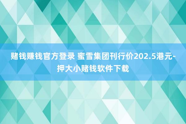 赌钱赚钱官方登录 蜜雪集团刊行价202.5港元-押大小赌钱软件下载